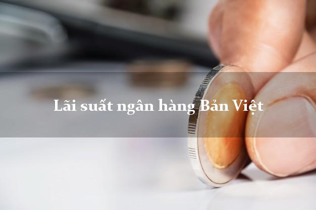 Lãi suất ngân hàng Bản Việt Lãi suất ngân hàng Bản Việt