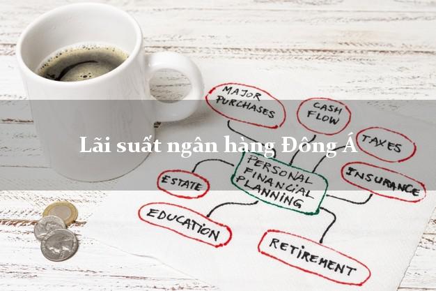 Lãi suất ngân hàng Đông Á Lãi suất ngân hàng Đông Á