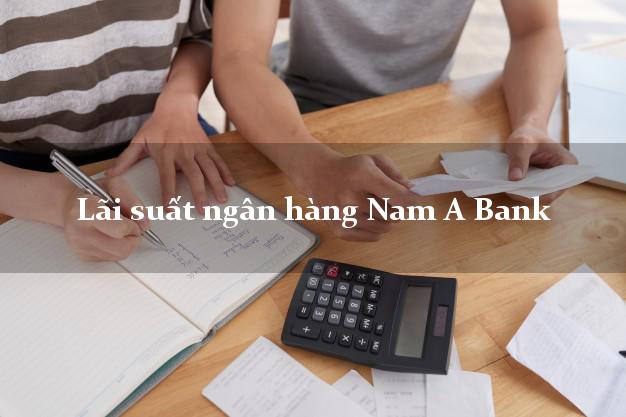 Lãi suất ngân hàng Nam A Bank hiện nay Lãi suất ngân hàng Nam A Bank