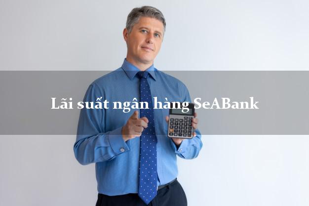 Lãi suất ngân hàng SeABank hôm nay Lãi suất ngân hàng SeABank