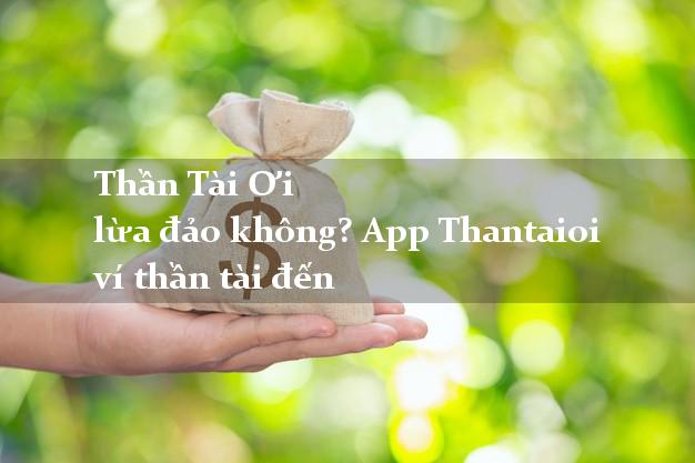 Thần Tài Ơi lừa đảo không? App Thantaioi ví thần tài đến