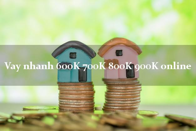 Vay nhanh 600K 700K 800K 900K online duyệt tự động 24h Vay nhanh 600K 700K 800K 900K online