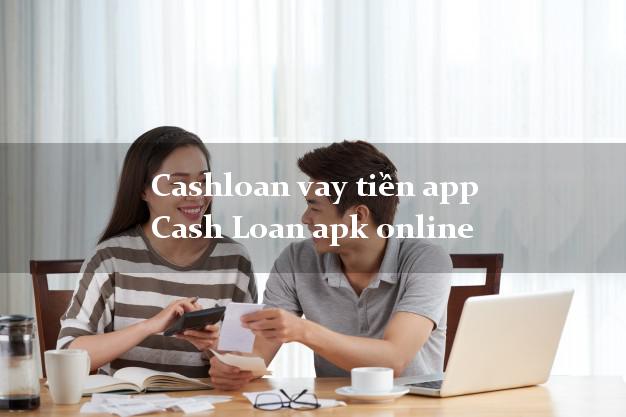 Cashloan vay tiền app Cash Loan apk online chấp nhận nợ xấu